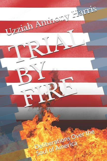 Trial by Fire: Deliberations Over the Soul of America by Harris, Uzziah Anthony