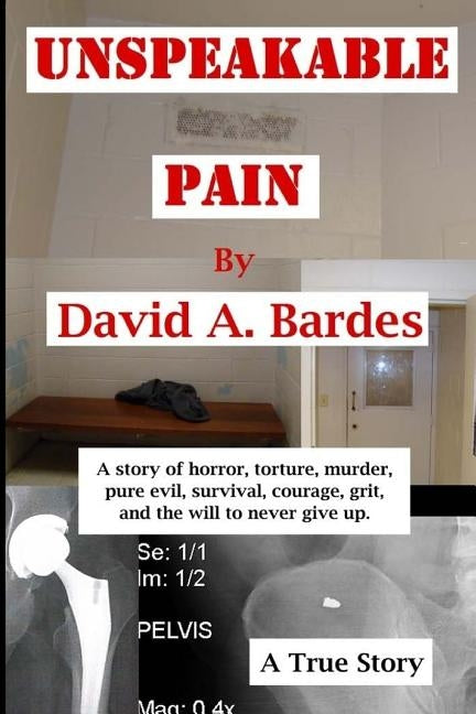 Unspeakable Pain: The Torture Victim Who Ended the Torturegate Scandal by Bardes, David Andrew
