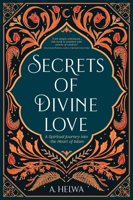 Secrets of Divine Love: A Spiritual Journey into the Heart of Islam by Helwa, A.