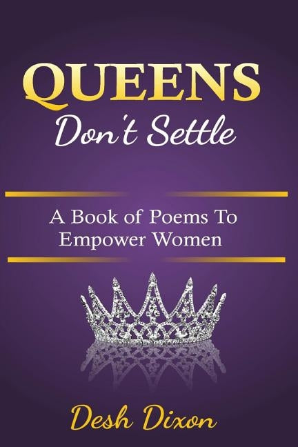 Queens Don't Settle: A Book of Poems to Empower Women by Dixon, Desh