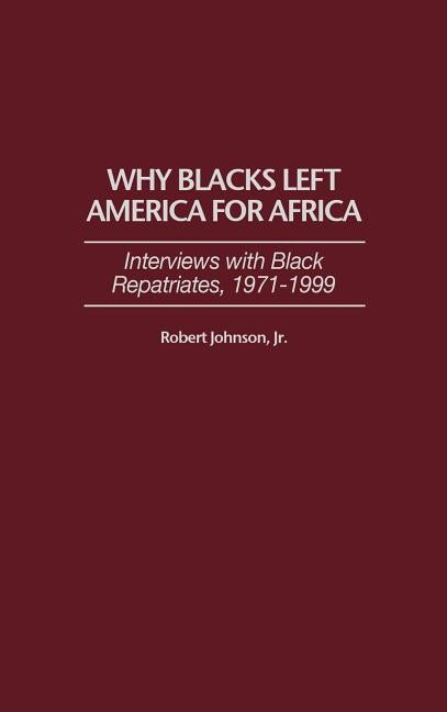 Why Blacks Left America for Africa: Interviews with Black Repatriates, 1971-1999 by Johnson, Robert Jr.