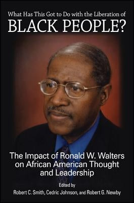 What Has This Got to Do with the Liberation of Black People?: The Impact of Ronald W. Walters on African American Thought and Leadership by Smith, Robert C.
