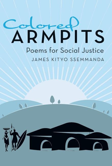 Colored Armpits: Poems for Social Justice by Kityo Ssemmanda, James