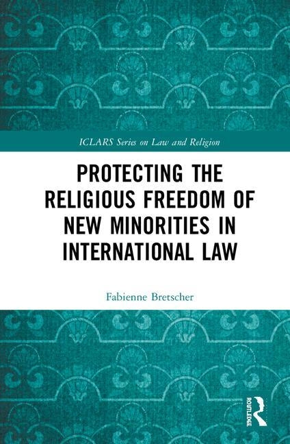 Protecting the Religious Freedom of New Minorities in International Law by Bretscher, Fabienne