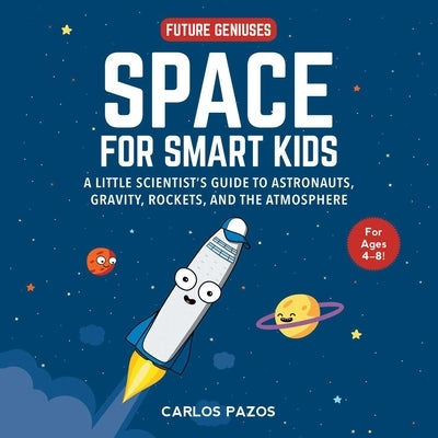 Space for Smart Kids, 1: A Little Scientist's Guide to Astronauts, Gravity, Rockets, and the Atmosphere by Pazos, Carlos