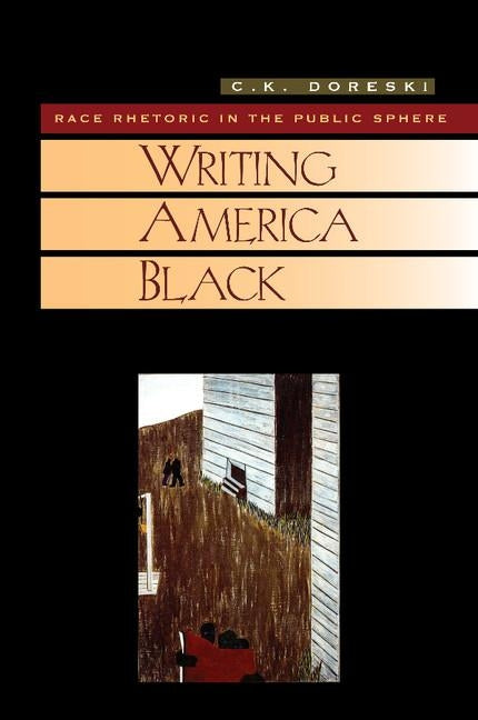 Writing America Black: Race Rhetoric and the Public Sphere by Doreski, Carole