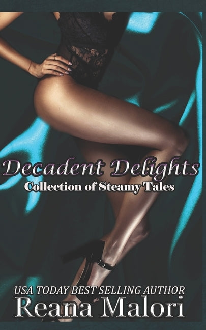 Decadent Delights: A Collection of Steamy Tales by Malori, Reana