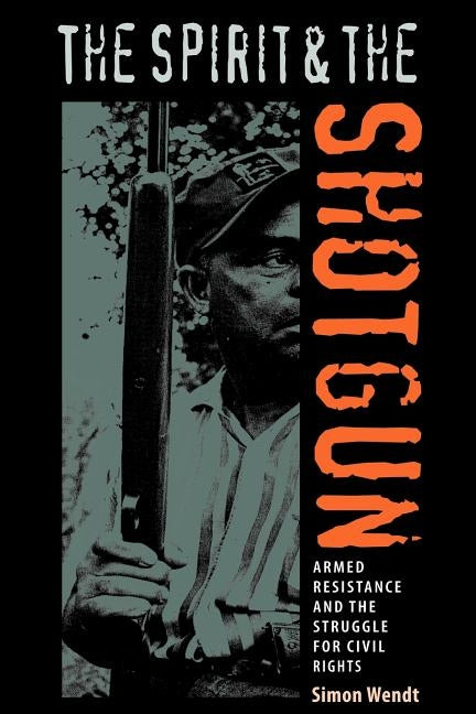 The Spirit and the Shotgun: Armed Resistance and the Struggle for Civil Rights by Wendt, Simon