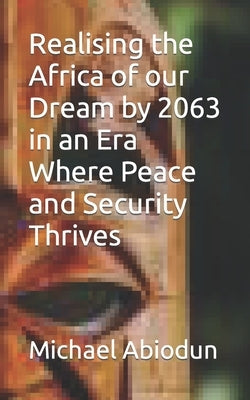Realising the Africa of our Dream by 2063 in an Era Where Peace and Security Thrives by Abiodun, Michael