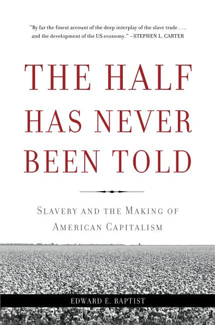 The Half Has Never Been Told: Slavery and the Making of American Capitalism by Baptist, Edward E.