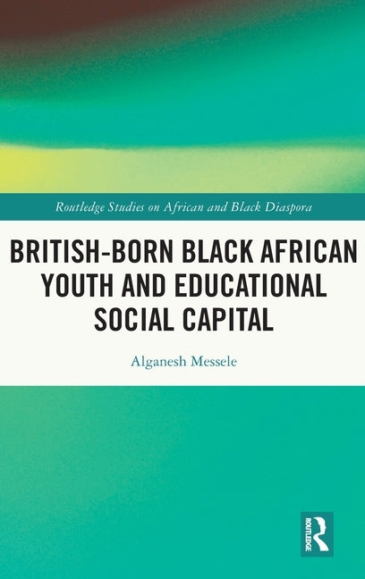 British-born Black African Youth and Educational Social Capital by Messele, Alganesh