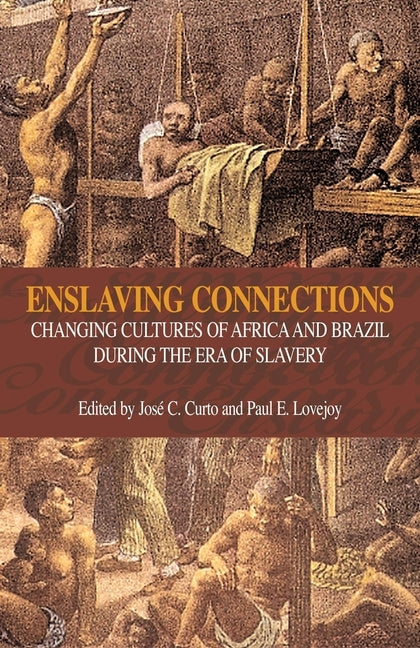 Enslaving Connections: Changing Cultures of Africa and Brazil During the Era of Slavery by Curto, Jose C.