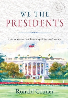 We the Presidents: How American Presidents Shaped the Last Century by Gruner, Ronald
