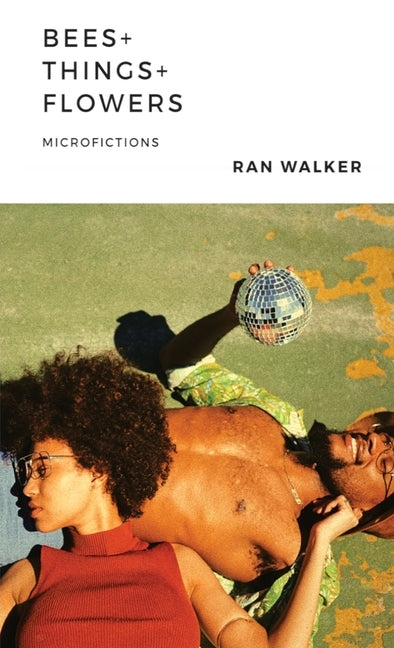 Bees + Things + Flowers: Microfictions by Walker, Ran