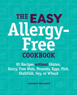 The Easy Allergy-Free Cookbook: 85 Recipes Without Gluten, Dairy, Tree Nuts, Peanuts, Eggs, Fish, Shellfish, Soy, or Wheat by Orlando, Amanda