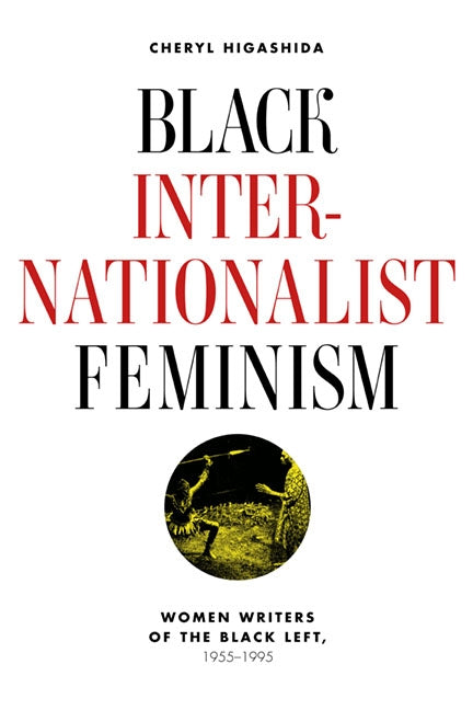 Black Internationalist Feminism: Women Writers of the Black Left, 1945-1995 by Higashida, Cheryl