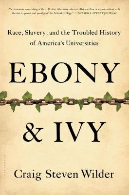 Ebony and Ivy: Race, Slavery, and the Troubled History of America's Universities by Wilder, Craig Steven
