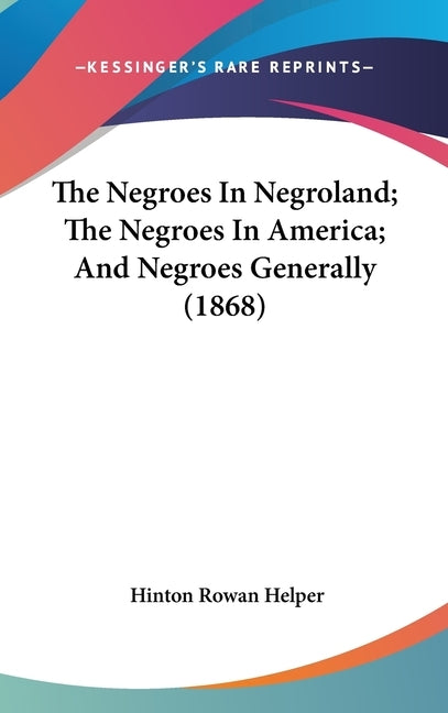The Negroes In Negroland; The Negroes In America; And Negroes Generally (1868) by Helper, Hinton Rowan