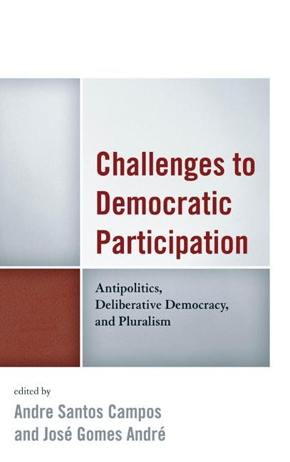 Challenges to Democratic Participation: Antipolitics, Deliberative Democracy, and Pluralism by Campos, Andre Santos