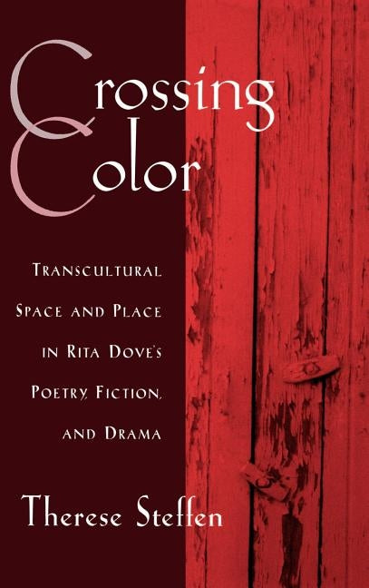 Crossing Color: Transcultural Space and Place in Rita Dove's Poetry, Fiction, and Drama by Steffen, Therese