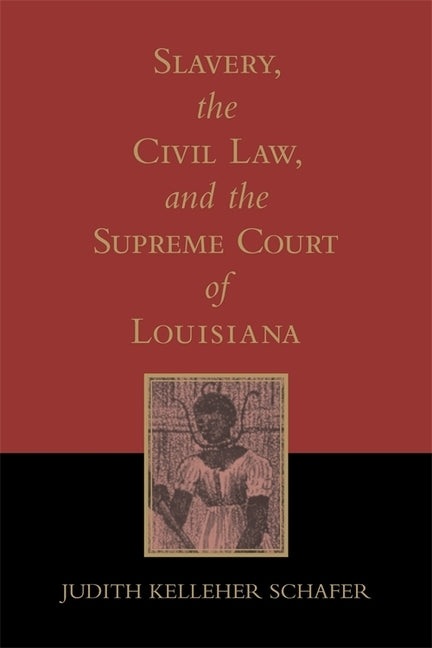Slavery, the Civil Law, and the Supreme Court of Louisiana by Schafer, Judith Kelleher