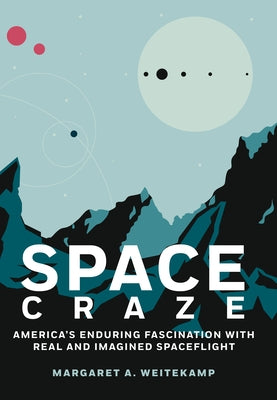 Space Craze: America's Enduring Fascination with Real and Imagined Spaceflight by Weitekamp, Margaret A.