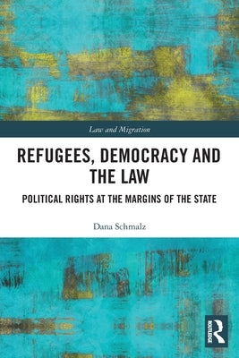 Refugees, Democracy and the Law: Political Rights at the Margins of the State by Schmalz, Dana