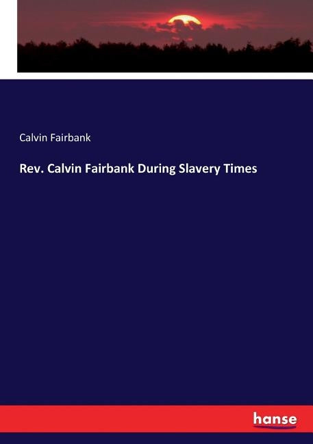 Rev. Calvin Fairbank During Slavery Times by Fairbank, Calvin