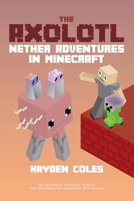 The Axolotl: Nether Adventures in Minecraft by Coles, Hayden