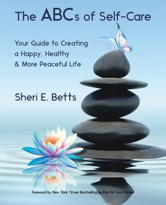 The Abcs of Self-Care: Your Guide to Creating a Happy, Healthy & More Peaceful Life by Betts, Sheri E.