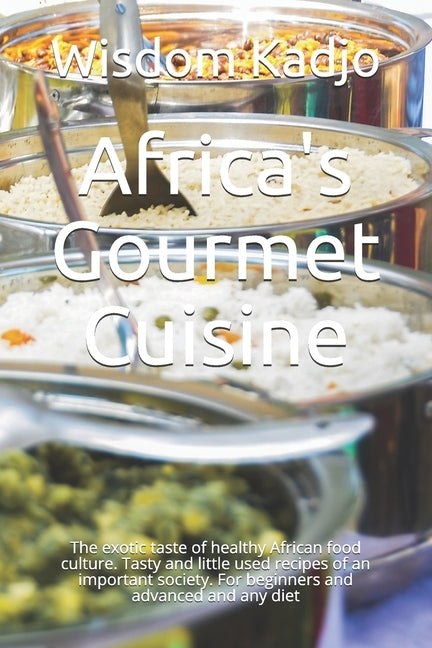 Africa's Gourmet Cuisine: The exotic taste of a healthy food culture. Tasty and little used recipes of an important society. For beginners and a by Kadjo, Wisdom