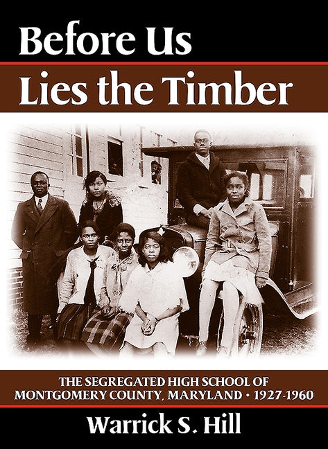Before Us Lies the Timber: The Segregated High School of Montgomery County, Maryland 1927-1960 by Hill, Warrick S.