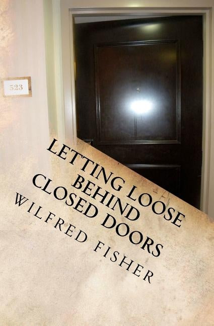 Letting Loose Behind Closed Doors by Fisher, Wilfred