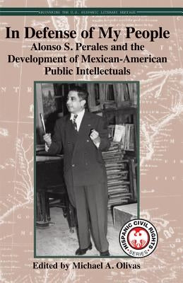In Defense of My People: Alonso S. Perales and the Development of Mexican-American Public Intellectuals by Olivas, Michael A.