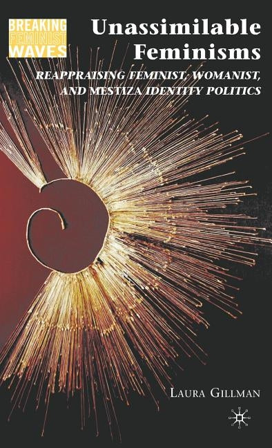 Unassimilable Feminisms: Reappraising Feminist, Womanist, and Mestiza Identity Politics by Gillman, L.