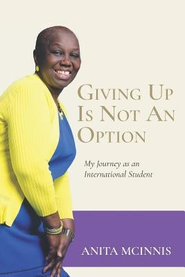 Giving Up Is Not an Option: My Journey as an International Student by McInnis, Anita