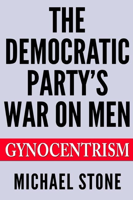 The Democratic Party's War on Men: Gynocentrism by Stone, Michael