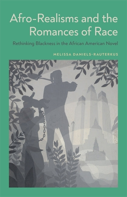 Afro-Realisms and the Romances of Race: Rethinking Blackness in the African American Novel by Daniels-Rauterkus, Melissa