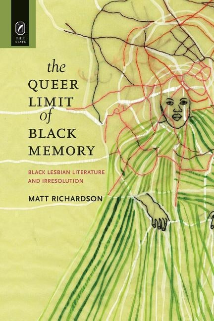 The Queer Limit of Black Memory: Black Lesbian Literature and Irresolution by Richardson, Matt