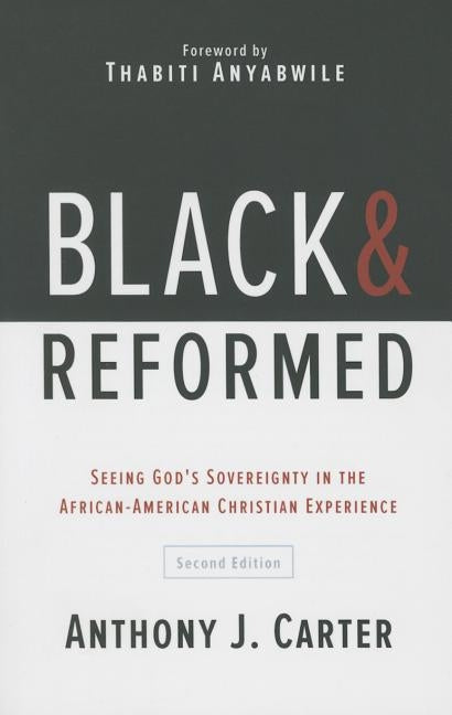 Black and Reformed: Seeing God's Sovereignty in the African-American Christian Experience by Carter, Anthony J.