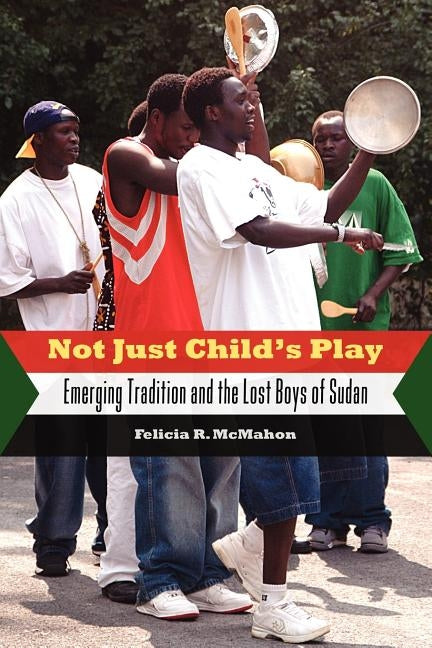 Not Just Child's Play: Emerging Tradition and the Lost Boys of Sudan by McMahon, Felicia R.