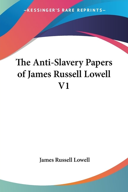 The Anti-Slavery Papers of James Russell Lowell V1 by Lowell, James Russell