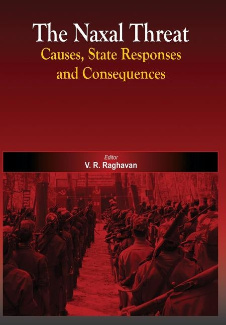 The Naxal Threat: Causes, State Responses and Consequences by Raghavan, V. R.