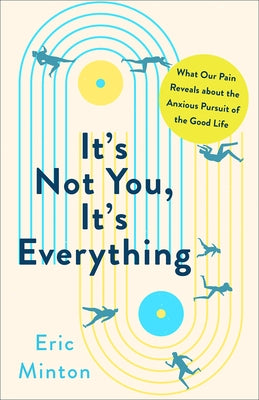 It's Not You, It's Everything: What Our Pain Reveals about the Anxious Pursuit of the Good Life by Minton, Eric