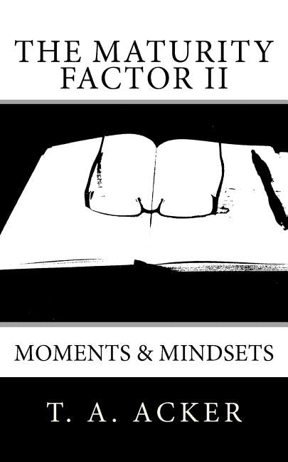 The Maturity Factor II: Moments & Mindsets by Acker, T. A.