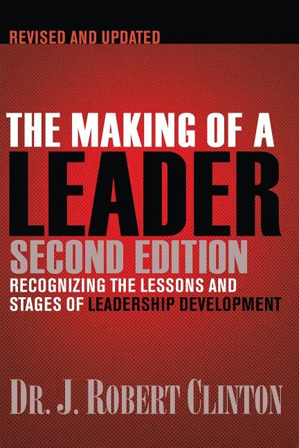 The Making of a Leader: Recognizing the Lessons and Stages of Leadership Development by Clinton, Robert