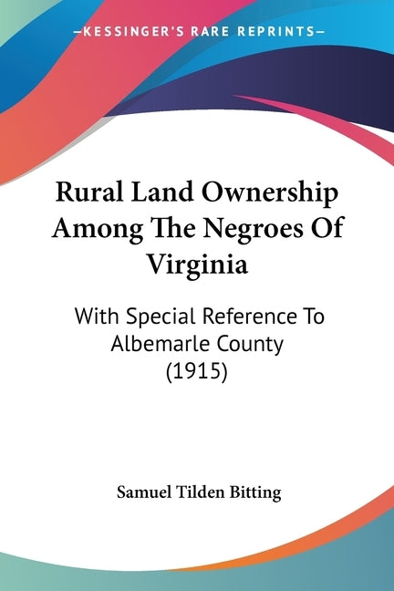 Rural Land Ownership Among The Negroes Of Virginia: With Special Reference To Albemarle County (1915) by Bitting, Samuel Tilden