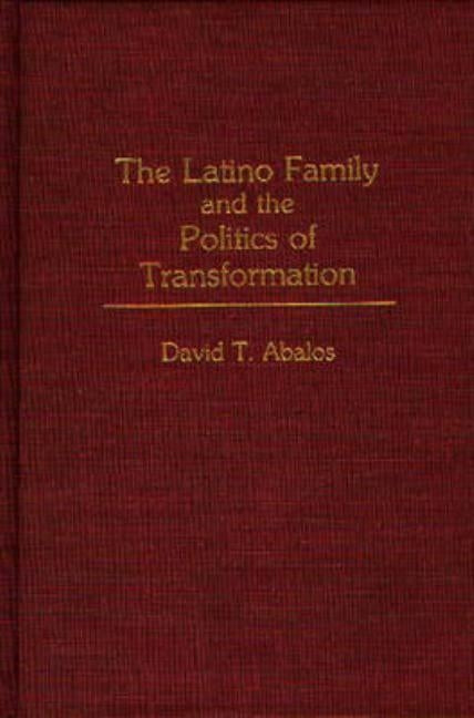 The Latino Family and the Politics of Transformation by Abalos, David T.