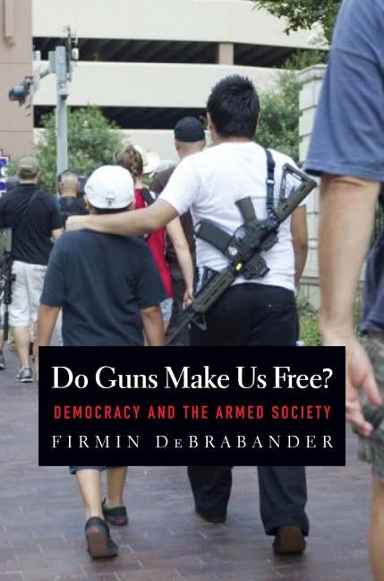 Do Guns Make Us Free?: Democracy and the Armed Society by Debrabander, Firmin