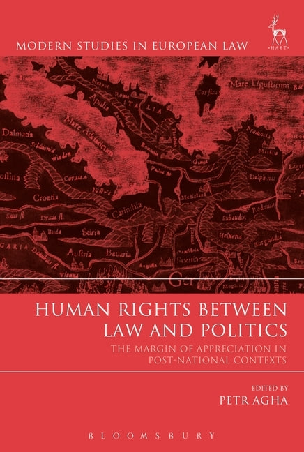 Human Rights Between Law and Politics The Margin of Appreciation in Post-National Contexts by Agha, Petr